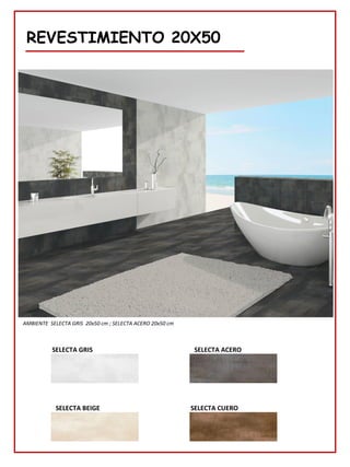 REVESTIMIENTO 20X50
SELECTA GRIS
AMBIENTE SELECTA GRIS 20x50 cm ; SELECTA ACERO 20x50 cm
SELECTA ACERO
SELECTA BEIGE SELECTA CUERO
 