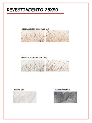 REVESTIMIENTO 25X50
DECORADO ICON BEIGE (Set 2 pcs)
DECORADO ICON GRIS (Set 2 pcs)
TEMPLE GRIS TEMPLE MARENGO
 