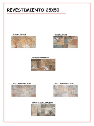REVESTIMIENTO 25X50
MATT BENGHAZI MUSGO
BENGHAZI BEIGE BENGHAZI GRIS
BENGHAZI MARRON
MATT BENGHAZI BEIGE MATT BENGHAZI CUERO
 