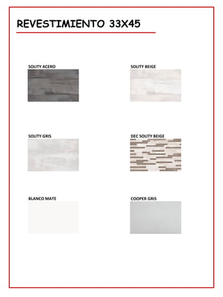 REVESTIMIENTO 33X45
DEC SOLITY BEIGE
SOLITY ACERO SOLITY BEIGE
SOLITY GRIS
COOPER GRIS
BLANCO MATE
 