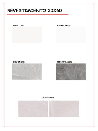 REVESTIMIENTO 30X60
ADVANCE GRIS
BLANCO LISO FORMAL SNOW
BOSTON GRIS REDSTONE ACERO
 