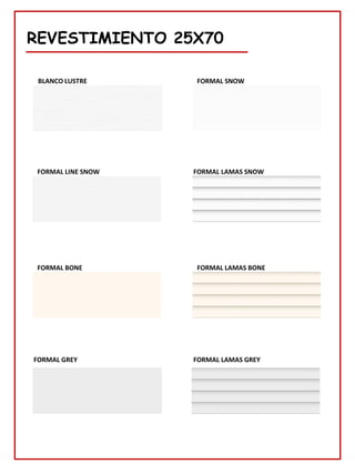 REVESTIMIENTO 25X70
FORMAL SNOW
BLANCO LUSTRE
FORMAL LINE SNOW
FORMAL BONE
FORMAL LAMAS SNOW
FORMAL LAMAS BONE
FORMAL GREY FORMAL LAMAS GREY
 