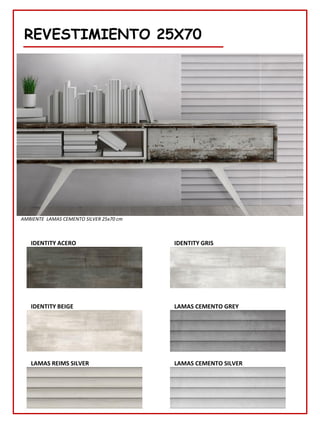 REVESTIMIENTO 25X70
IDENTITY GRIS
IDENTITY ACERO
LAMAS CEMENTO SILVER
IDENTITY BEIGE
AMBIENTE LAMAS CEMENTO SILVER 25x70 cm
LAMAS REIMS SILVER
LAMAS CEMENTO GREY
 