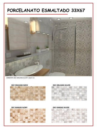 PORCELANATO ESMALTADO 33X67
DEC KANSAS IVORY DEC KANSAS SILVER
DEC ORLEANS NOCE DEC ORLEANS SILVER
AMBIENTE DEC ORLEANS SILVER 33x67 cm
 