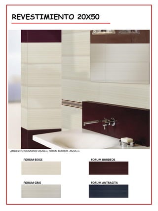 REVESTIMIENTO 20X50
FORUM BURDEOS
AMBIENTE FORUM BEIGE 20x50cm; FORUM BURDEOS 20x50 cm
FORUM BEIGE
FORUM GRIS FORUM ANTRACITA
 