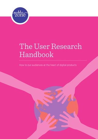 1
The User Research
Handbook
How to put audiences at the heart of digital products
 