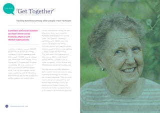 1918 thisiszone.com/public-zone
Current solutions are letting the older
population down, so in response
Participle prototyped a new service
called ‘Get Together’, working in
partnership with Westminster City
Council. To research the service,
Participle worked with over 50 socially
isolated people in Westminster, getting
a unique insight into their world.
They also spent time watching and
interviewing Westminster Council
service delivery partners, such as
meals-on-wheels, mobile libraries and
sheltered and residential housing units.
The new service provides telephone
and in-person social networks by using
matching technology to introduce
like-minded individuals. They can meet
one-to-one or join group phone and
face-to-face meetings or activities
based around shared interests. It’s
proved to be highly successful thanks
to its research-led innovative approach.
Currently in Greater London, 250,000
people over 65 do not see a friend,
neighbour or family member at least
once a week. 150,000 have no contact
with others even once a month. Those
figures rise to 3.1 million and 1.8 million,
respectively, UK-wide. Loneliness
and social isolation can have severe
social, financial, physical and mental
repercussions, not only for the elderly
themselves but also for the families and
welfare systems that support them.
‘Get Together’
Tackling loneliness among older people, from Participle
Loneliness and social isolation
can have severe social,
financial, physical and
mental repercussions.
Case study
 