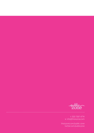 36 thisiszone.com/public-zone
t: 020 7267 4774
e: info@thisiszone.com
thisiszone.com/public-zone
twitter.com/publiczone
 