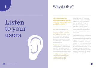 54 thisiszone.com/public-zone
When he designed the world’s first
car, Henry Ford once said: “If I had
asked people what they wanted, they
would have said ‘faster horses’.” This is
sometimes quoted by people who think
that customers don’t know what they
want until professionals give it to them.
But we think there’s a different lesson to
be learned from Ford.
“Faster horses”: these two words convey
a surprising amount of information and
insight. What users were unknowingly
giving Ford was a useful set of criteria for
his product design. They implicitly meant:
“I want to get where I’m going faster”
“I want something that feels familiar”
“I need something I can rely on”
“I need something I can afford”
Why do this?
They can’t give you the
solution but they can give you
the criteria by which you need
to judge the solution.
People may not be able to articulate
exactly what a product should be (they
didn’t ask for a car) but they’ll tell you
what they need, what they like and
dislike, and how they feel about your
organisation or product. Talking to
them before, during and after digital
project development will help identify
the product requirements and optimise
performance.
Every time your audience visits your site,
Facebook page or app they’re telling you
something, and showing a willingness to
engage. Why not listen? Reviewing these
comments, conversations and analytics
should be part of your everyday process.
We see many very good organisations
set up the tools to listen to users, but not
follow up by regularly reviewing what’s
being said. If you’ve built a social media
following or have polls on your website,
use them to review your work.
Listen
to your
users
 