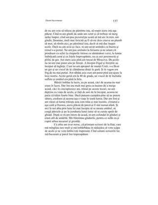 Destin bucovinean 137
de nu am voie să trăiesc pe pămîntu ista, să respir aieru ista aşa
plăcut. Cînd m-am gîndit de unde am venit şi că trebuie să merg
iarăşi înapoi, cînd am pus piciorul pe scară să mă urc în tren, am
gîndit, Doamne, mult mai fericită aş fi să-mi deie cineva un plumb
să mor, să rămîn aici, pe pămîntul ista, decît să mă duc înapoi
acolo. Dară nu am avut ce face, ni-am urcat amîndoi cu baietu şi
trenul s-a pornit. Ne-am pus amîndoi la feriastra şi ne uitam cît
prindeam cu ochii la cîmpurile întinse cu sămănături verzi, la lumia
îmbrăcată curat şi cu feţele împrospătate, nu ca noi posomoriţi şi
pîrliţi de ger. Am mers asia pînă am trecut de Moscova. De acolo
nu ne-am mai putut uita pe fereşti. A început frigul şi fereştile au
început să îngheţe. Cum ne-am apropiet de munţii Urali, s-a făcut
un ger şi un viscol de îţi clănţăneau dinţii în gură. Şi în vagon era
frig de nu mai putiai. Am răbdat asia cum am putut pînă am ajuns la
locu nostru. Acolo gerul era la 40 de grade, un viscol de îţi închidia
sufletu şi omătul era pînă la brîu.
Băieţii îmblau la lucru, eu pe acasă, căci de acuma nu mai
eram în lucru. Dar îmi era mult mai greu ca înainte de a merge
acasă, căci în cincisprezece ani, trăind pe aceste locuri, ne-am
deprins cu viaţa de acolo, şi faţă de anii de la început, acuma ne
paria că trăim foarte bine. Dacă puteam cumpăra pîne să ne putem
sătura, crediam că acuma aşa e viaţa în toată lumia. Dar am fost şi
am văzut că lumia trăieşte asia cum trăia şi mai înainte, climatul e
aşa cald şi frumos, aieru plăcut de parcă ai fi stat numai afară. Şi
aici la noi abia prin luna lui mai începia să se moaie omătul, să
curgă păreiele şi pe la jumătatia lunei iunie să se cureţe apele de
ghiaţă. După ce m-am întors de acasă, m-am cufundat în gînduri şi
eram atît de amărîtă. Mă frămîntau gîndurile, pentru ce sufăr eu şi
copiii atîtea necazuri şi greutăţi.
Cu atîta am avut noroc, că primiam scrisori de la fraţi, care
mă mîngîiau tare mult şi mă îmbărbătau în nădejdea că vom scăpa
de acolo şi ne vom întîlni toţi împreună. Cînd cetiam scrisorile lor,
mă bucuram şi parcă îmi împrospătam
 