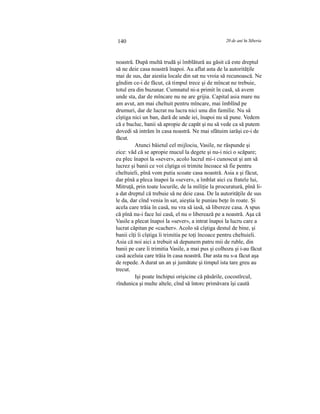 140 20 de ani în Siberia
noastră. După multă trudă şi îmblătură au găsit că este dreptul
să ne deie casa noastră înapoi. Au aflat asta de la autorităţile
mai de sus, dar aiestia locale din sat nu vroia să recunoască. Ne
gîndim ce-i de făcut, că timpul trece şi de mîncat ne trebuie,
totul era din buzunar. Cumnatul ni-a primit în casă, să avem
unde sta, dar de mîncare nu ne are grijia. Capital asia mare nu
am avut, am mai cheltuit pentru mîncare, mai îmblînd pe
drumuri, dar de lucrat nu lucra nici unu din familie. Nu să
cîştiga nici un ban, dară de unde iei, înapoi nu să pune. Vedem
că e bucluc, banii să apropie de capăt şi nu să vede ca să putem
dovedi să intrăm în casa noastră. Ne mai sfătuim iarăşi ce-i de
făcut.
Atunci băietul cel mijlociu, Vasile, ne răspunde şi
zice: văd că se apropie mucul la degete şi nu-i nici o scăpare;
eu plec înapoi la «sever», acolo lucrul mi-i cunoscut şi am să
lucrez şi banii ce voi cîştiga oi trimite încoace să fie pentru
cheltuieli, pînă vom putia scoate casa noastră. Asia a şi făcut,
dar pînă a pleca înapoi la «sever», a îmblat aici cu fratele lui,
Mitruţă, prin toate locurile, de la miliţie la procuratură, pînă li-
a dat dreptul că trebuie să ne deie casa. De la autorităţile de sus
le da, dar cînd venia în sat, aieştia le puniau beţe în roate. Şi
acela care trăia în casă, nu vra să iasă, să libereze casa. A spus
că pînă nu-i face lui casă, el nu o liberează pe a noastră. Aşa că
Vasile a plecat înapoi la «sever», a intrat înapoi la lucru care a
lucrat căpitan pe «cacher». Acolo să cîştiga destul de bine, şi
banii cîţi îi cîştiga îi trimitia pe toţi încoace pentru cheltuieli.
Asia că noi aici a trebuit să depunem patru mii de ruble, din
banii pe care îi trimitia Vasile, a mai pus şi colhozu şi i-au făcut
casă aceluia care trăia în casa noastră. Dar asta nu s-a făcut aşa
de repede. A durat un an şi jumătate şi timpul ista tare greu au
trecut.
Işi poate închipui orişicine că păsările, cocostîrcul,
rîndunica şi multe altele, cînd să întorc primăvara îşi caută
 