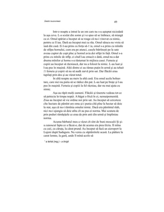 Destin bucovinean
49
Intr-o noapte a intrat la un om care nu s-a aşteptat niciodată
la aşa ceva. L-a sculat din somn şi i-a spus să se îmbrace, să miargă
cu ei. Omul spăriat a început să se roage că nu-i vinovat cu nimic,
pentru ce îl iau. Dară au început mai cu rău. Omul săracu nu vroia să
iasă din casă. Ei l-au prins cu forţa să-1 ia, omul s-a prins cu mînăle
de stîlpu hornului, cum era pe atunci, casele bătrîneşti pe la sate
aveau cuptor de copt pînc şi hornul avia doi stîlpi în faţă. Omul s-a
prins cu mînile de stflp, ci cînd l-au zmucit o dată, omul nu a dat
drumu mînilor şi hornu s-a răsturnat în mijlocu casei. Femeia şi
copiii au început să răcniască, dar nu a folosit la nimic. L-au luat şi
l-au pus în maşină. Alţii dintre ei au rămas puţin în urmă şi au tehait
/1 femeia şi copiii să nu să audă zarvă prin sat. Dar flăcăii erau
tupilaţi prin dos şi au văzut totul.
In altă noapte au mers la altă casă. Era omul acela bolnav
tare, care nici nu putia să se rădice din pat. L-au luat pe braţe şi l-au
pus în maşină. Femeia şi copiii la fel răcniau, dar nu mai ajuta cu
nimic.
Aşa au răpit mulţi oameni. Flăcăii şi tineretu vedeau tot ce
să petrecia în timpu nopţii. A băgat o frică în ei, nemaipomenită.
Ziua au început să vie ordine noi prin sat. Au început să cerceteze
cîte hectare de pămînt are omu şi-i punia cîtă pîne la hectar să deie
la stat, aşa că nu-i rămînia omului nimic. Dacă era pămîntul slab,
nici nu-i ajungia să deie atîta cît au pus ei norma. Mai scutura de
prin poduri rămăşiţele ce erau de prin anii din urmă şi împliniau
norma.
Acuma bărbatul meu a văzut cît sînt de buni moscalii Şi şi-
a cunoscut fapta ce a făcut-o, dar de acuma era prea tîrziu. II mîna
cu caii, cu căruţa, la cărat prund. Au început să facă un aieroport la
Lujeni după Sadagura. Nu venia cu săptămînile acasă. La pădure la
carat lemne, la gară, unde îl mînă acolo să
1
a tehăi (reg.) - a linişti
 