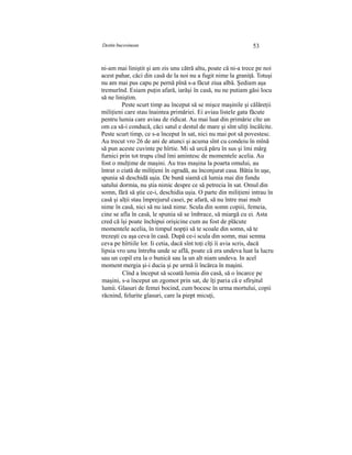 Destin bucovinean 53
ni-am mai liniştit şi am zis unu cătră altu, poate că ni-a trece pe noi
acest pahar, căci din casă de la noi nu a fugit nime la graniţă. Totuşi
nu am mai pus capu pe pernă pînă s-a făcut ziua albă. Şediam aşa
tremurînd. Esiam puţin afară, iarăşi în casă, nu ne putiam găsi locu
să ne liniştim.
Peste scurt timp au început să se mişce maşinile şi călăreţii
miliţieni care stau înaintea primăriei. Ei aviau listele gata făcute
pentru lumia care aviau de ridicat. Au mai luat din primărie cîte un
om ca să-i conducă, căci satul e destul de mare şi sînt uliţi încâlcite.
Peste scurt timp, ce s-a început în sat, nici nu mai pot să povestesc.
Au trecut vro 26 de ani de atunci şi acuma sînt cu condeiu în mînă
să pun aceste cuvinte pe hîrtie. Mi să urcă păru în sus şi îmi mărg
furnici prin tot trupu cînd îmi amintesc de momentele acelia. Au
fost o mulţime de maşini. Au tras maşina la poarta omului, au
întrat o ciată de miliţieni în ogradă, au înconjurat casa. Bătia în uşe,
spunia să deschidă uşia. De bună siamă că lumia mai din fundu
satului dormia, nu ştia nimic despre ce să petrecia în sat. Omul din
somn, fără să ştie ce-i, deschidia uşia. O parte din miliţieni intrau în
casă şi alţii stau împrejurul casei, pe afară, să nu între mai mult
nime în casă, nici să nu iasă nime. Scula din somn copiii, femeia,
cine se afla în casă, le spunia să se îmbrace, să miargă cu ei. Asta
cred că îşi poate închipui orişicine cum au fost de plăcute
momentele acelia, în timpul nopţii să te scoale din somn, să te
trezeşti cu aşa ceva în casă. După ce-i scula din somn, mai semna
ceva pe hîrtiile lor. Ii cetia, dacă sînt toţi cîţi îi avia scris, dacă
lipsia vro unu întreba unde se află, poate că era undeva luat la lucru
sau un copil era la o bunică sau la un alt niam undeva. In acel
moment mergia şi-i ducia şi pe urmă îi încărca în maşini.
Cînd a început să scoată lumia din casă, să o încarce pe
maşini, s-a început un zgomot prin sat, de îţi paria că e sfîrşitul
lumii. Glasuri de femei bocind, cum bocesc în urma mortului, copii
răcnind, felurite glasuri, care la piept micuţi,
 