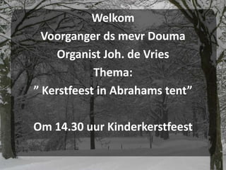 Welkom Voorganger dsmevr Douma Organist Joh. de Vries Thema: ”Kerstfeest in Abrahams tent” Om 14.30 uur Kinderkerstfeest 