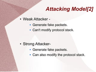 Attacking Model[2]
●

Weak Attacker 


●

Generate fake packets.
Can't modify protocol stack.

Strong Attacker

Generate fake packets.



Can also modify the protocol stack.

 