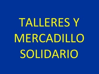 TALLERES Y
MERCADILLO
SOLIDARIO