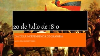 20 de Julio de 1810
DIA DE LA INDEPENDENCIA DE COLOMBIA
JUAN CAMILO BARRERA TORRES
2024
 
