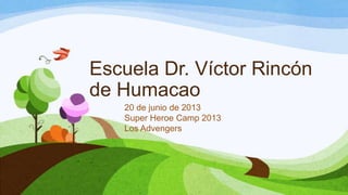 Escuela Dr. Víctor Rincón
de Humacao
20 de junio de 2013
Super Heroe Camp 2013
Los Advengers
 