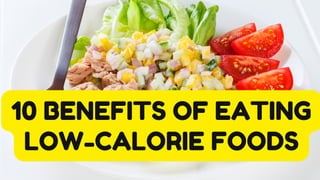 10 BENEFITS OF EATING
LOW-CALORIE FOODS
 