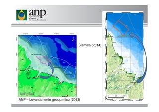 Sísmica (2014)
ANP – Levantamento geoquímico (2013)
 