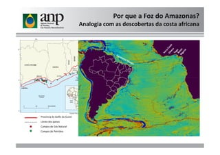 Por que a Foz do Amazonas?
Analogia com as descobertas da costa africana
Província do Golfo da Guiné
Limite dos países
Campos de Gás Natural
Campos de Petróleo
 