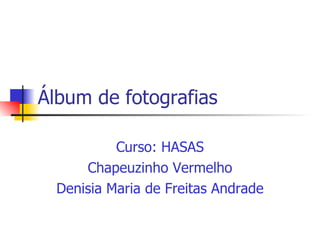 Álbum de fotografias Curso: HASAS Chapeuzinho Vermelho Denisia Maria de Freitas Andrade 