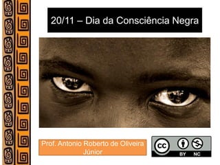 Prof. Antonio Roberto de Oliveira Júnior 
20/11 – Dia da Consciência Negra  