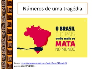 Números de uma tragédia 
Fonte: https://www.youtube.com/watch?v=u747pzxJLf0, acesso dia 20/11/2014  