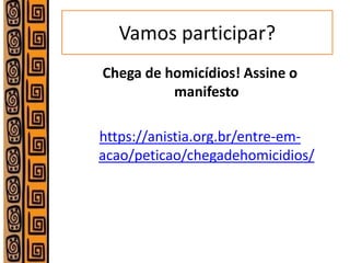 Vamos participar? 
Chega de homicídios! Assine o manifesto 
https://anistia.org.br/entre-em- acao/peticao/chegadehomicidios/ 
 