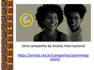 Uma campanha da Anistia Internacional 
https://anistia.org.br/campanhas/jovemnegrovivo/ 
 