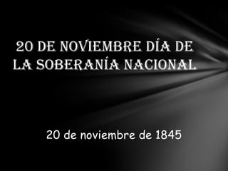 20 de Noviembre día de
la Soberanía Nacional



   20 de noviembre de 1845
 