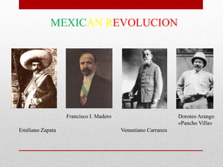 MEXICAN REVOLUCION

Francisco I. Madero
Emiliano Zapata

Doroteo Arango
«Pancho Villa»
Venustiano Carranza

 