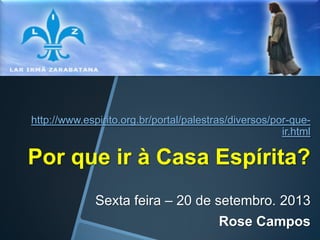 http://www.espirito.org.br/portal/palestras/diversos/por-queir.html

Por que ir à Casa Espírita?
Sexta feira – 20 de setembro. 2013
Rose Campos

 