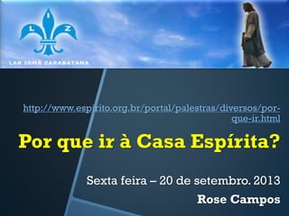 http://www.espirito.org.br/portal/palestras/diversos/porque-ir.html

Por que ir à Casa Espírita?
Sexta feira – 20 de setembro. 2013

Rose Campos

 