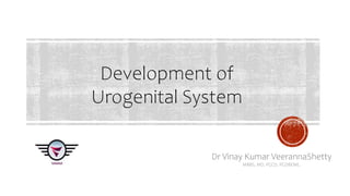 Development of
Urogenital System
Dr Vinay Kumar VeerannaShetty
MBBS, MD, PGCD, PGDBEME.
 