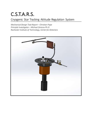 C.S.T.A.R.S.
Cryogenic Star Tracking Attitude Regulation System
Mechanical Design Task Report – Christian Pape
Principle Investigator – Michael Zemcov Ph.D
Rochester Institute of Technology, Center for Detectors
 