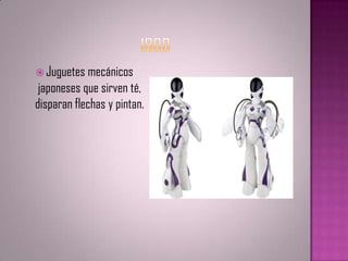  Juguetes mecánicos
 japoneses que sirven té,
disparan flechas y pintan.
 