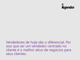 Vendedores de hoje são o diferencial. Por
isso que ser um vendedor centrado no
cliente é o melhor ativo de negócios para
seus clientes.
 