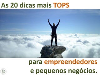 As 20 dicas mais TOPS
para empreendedores
e pequenos negócios.
 