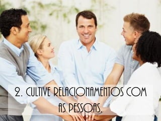 2. Cultive relacionamentos com
            as pessoas.
 