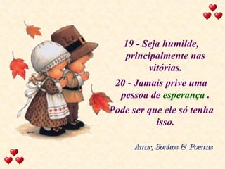 19 - Seja humilde, principalmente nas vitórias. 20 - Jamais prive uma pessoa de  esperança  . Pode ser que ele só tenha isso. Amor, Sonhos & Poemas 