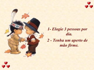 1- Elogie 3 pessoas por dia. 2 - Tenha um aperto de mão firme. 