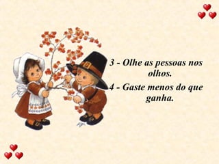3 - Olhe as pessoas nos olhos. 4 - Gaste menos do que ganha. 