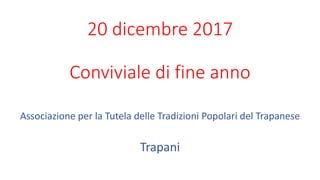 20 dicembre 2017
Conviviale di fine anno
Associazione per la Tutela delle Tradizioni Popolari del Trapanese
Trapani
 