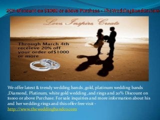 We offer latest & trendy wedding bands ,gold, platinum wedding bands
,Diamond, Platinum, white gold wedding ,and rings and 20% Discount on
$1000 or above Purchase. For sale inquiries and more information about his
and her wedding rings and this offer free visit -
http://www.theweddingbandco.com
 