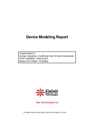 All Rights Reserved Copyright (C) Bee Technologies Inc. 2006
COMPONENTS:
DIODE/ GENERAL PURPOSE RECTIFIER/ STANDARD
PART NUMBER: 20DL2C48A
MANUFACTURER: TOSHIBA
Device Modeling Report
Bee Technologies Inc.
 