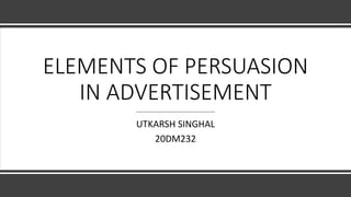 ELEMENTS OF PERSUASION
IN ADVERTISEMENT
UTKARSH SINGHAL
20DM232
 