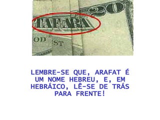 LEMBRE-SE QUE, ARAFAT É UM NOME HEBREU, E, EM HEBRÁICO, LÊ-SE DE TRÁS PARA FRENTE! 