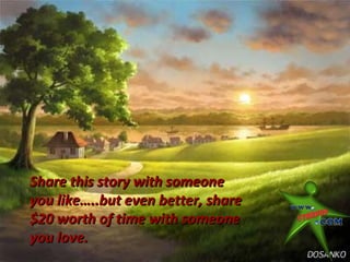 Share this story with someone
you like…..but even better, share
$20 worth of time with someone
you love.
 