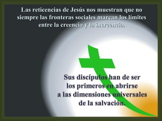 Las reticencias de Jesús nos muestran que no siempre las fronteras sociales marcan los límites entre la creencia y la increencia. 